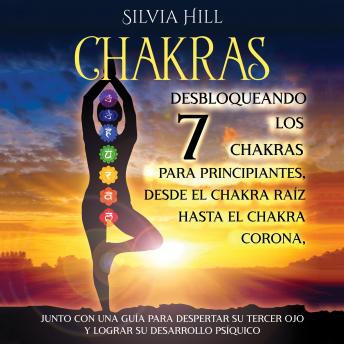 Chakras: Desbloqueando los 7 chakras para principiantes, desde el chakra raíz hasta el chakra corona, junto con una guía para despertar su tercer ojo y lograr su desarrollo psíquico
