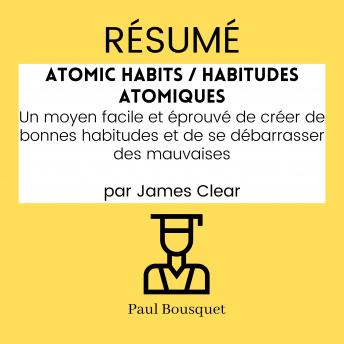 [French] - RÉSUMÉ - Atomic Habits / Habitudes Atomiques : Un moyen facile et éprouvé de créer de bonnes habitudes et de se débarrasser des mauvaises par James Clear