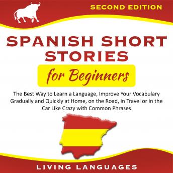 Download Spanish Short Stories for Beginners: The Best Way to Learn a Language, Improve Your Vocabulary Gradually and Quickly at Home, On the Road, In Travel or in the Car Like Crazy With Common Phrases by Living Languages