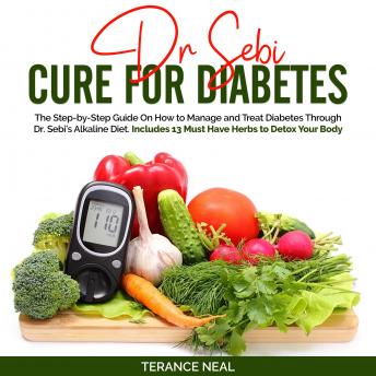 Dr Sebi Cure for Diabetes: The Step-by-Step Guide On How to Manage and Treat Diabetes Through Dr. Sebi’s Alkaline Diet. Includes 13 Must Have Herbs to Detox Your Body