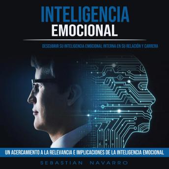 Inteligencia Emocional:  Descubrir Su Inteligencia Emocional Interna en Su Relación Y Carrera  (Un Acercamiento a La Relevancia E Implicaciones De La Inteligencia Emocional)