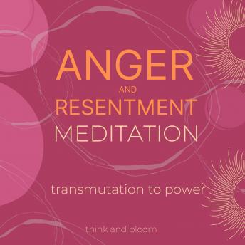 Anger and resentment meditation Transmutation to power: mood management, bitterness blame rage, spiritual awareness, heal the emotional cause, letting go, back to balance, body mind wellness