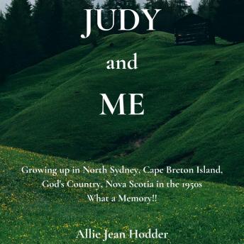 Judy and Me: Growing up in North Sydney, Cape Breton Island, God's Country, Nova Scotia in the 1950s