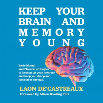Download Keep Your Brain and Memory Young: Basic Mental and Physical Strategies to Freshen Up Your Memory and Keep You Sharp and Focused at Any Age by Laon De’castreaux