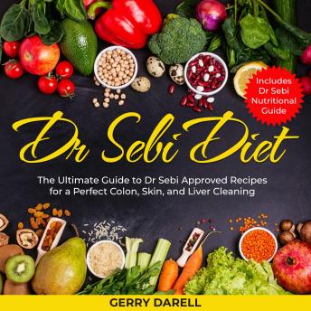 Dr Sebi Diet: The Ultimate Guide to Dr Sebi Approved Recipes for a Perfect Colon, Skin, and Liver Cleaning. Includes Dr Sebi Nutritional Guide