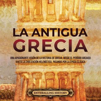 [Spanish] - La antigua Grecia: Una apasionante visión de la historia de Grecia, desde el período arcaico hasta la civilización helenística, pasando por la época clásica
