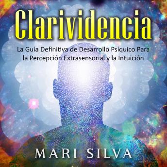 Download Clarividencia: La guía definitiva de desarrollo psíquico para la percepción extrasensorial y la intuición by Mari Silva