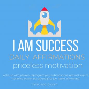 I AM Success Daily Affirmations priceless motivation: wake up with passion, reprogram your subconscious, optimal level of resilience power love abundance joy, habits of winning