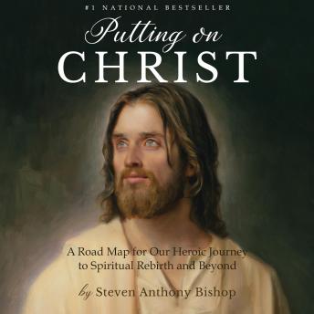 Putting on Christ: A Road Map for Our Heroic Journey to Spiritual Rebirth and Beyond