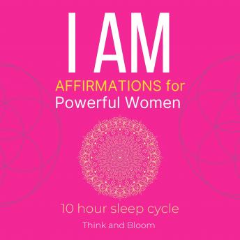 I AM Affirmations For Powerful Women: 10 hour sleep cycle: deep self-compassion, embrace your strength feminine self, grace self-love, motherhood womanhood, strong assertiveness, Raise self-worth