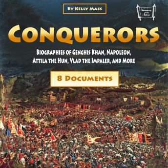 Conquerors: Biographies of Genghis Khan, Napoleon, Attila the Hun, Vlad the Impaler, and More