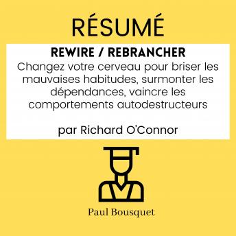 [French] - RÉSUMÉ - Rewire / Rebrancher : Changez votre cerveau pour briser les mauvaises habitudes, surmonter les dépendances, vaincre les comportements autodestructeurs par Richard O'Connor