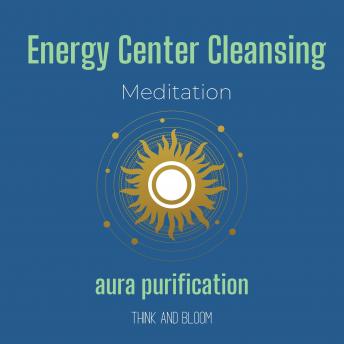 Energy Center Cleansing Meditation - aura purification: lean your aura, removes negativities, body mind spirit alignment, calm your money mind, boost your vibrations, clarity thinking