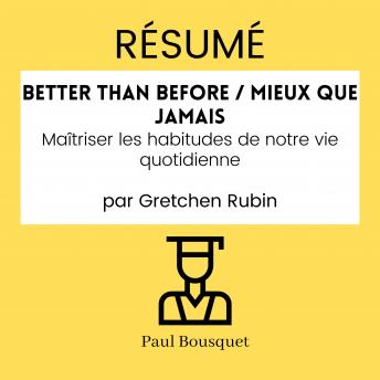 [French] - RÉSUMÉ - Better Than Before / Mieux Que Jamais : Maîtriser les habitudes de notre vie quotidienne par Gretchen Rubin