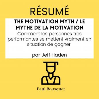 [French] - RÉSUMÉ - The Motivation Myth / Le Mythe de la Motivation: Comment les personnes très performantes se mettent vraiment en situation de gagner par Jeff Haden