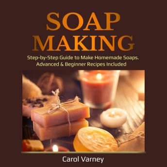 Download Soap Making: Step-by-Step Guide to Make Homemade Soaps. Advanced & Beginner Recipes Included by Carol Varney