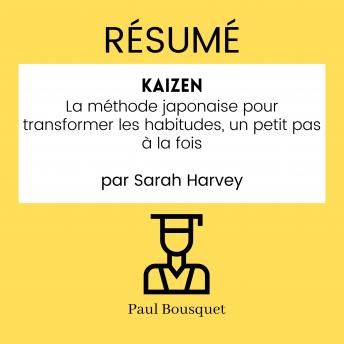 RÉSUMÉ - Kaizen : La méthode japonaise pour transformer les habitudes, un petit pas à la fois par Sarah Harvey, Audio book by Paul Bousquet