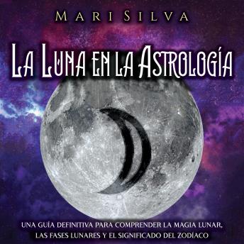 [Spanish] - La Luna en la Astrología: Una Guía Definitiva para Comprender la Magia Lunar, las Fases Lunares y el Significado del Zodíaco