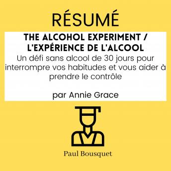 [French] - RÉSUMÉ - The Alcohol Experiment / L'Expérience de l'Alcool : Un défi sans alcool de 30 jours pour interrompre vos habitudes et vous aider à prendre le contrôle par Annie Grace