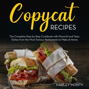 Copycat Recipes: The Complete Step-by-Step Cookbook with Flavorful and Tasty Dishes from the Most Famous Restaurants to Make at Home