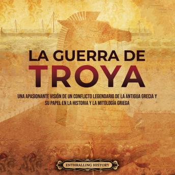 [Spanish] - La guerra de Troya: Una apasionante visión de un conflicto legendario de la antigua Grecia y su papel en la historia y la mitología griega