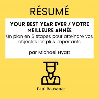[French] - RÉSUMÉ - Your Best Year Ever / Votre Meilleure Année : Un plan en 5 étapes pour atteindre vos objectifs les plus importants par Michael Hyatt