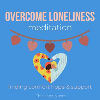 Overcome Loneliness Meditation - finding comfort hope & support: journey back to self, solitude symptoms, emotional support from within, Christmas festivals birthdays cure, conquer sadness despair