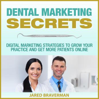 Dental Marketing Secrets: Digital Marketing Strategies to Grow Your Practice and Get More Patients Online