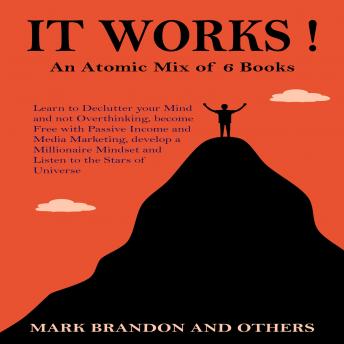 IT WORKS: An Atomic Mix of 6 Books Learn to Declutter your Mind and not Overthinking, become Free with Passive Income and Media Marketing, develop a Millionaire Mindset and Listen to the Stars of Astrology!