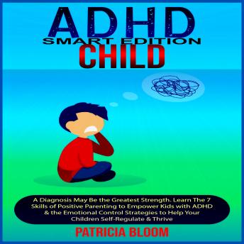 ADHD CHILD SMART EDITION: A Diagnosis May Be the Greatest Strength. Learn The 7 Skills of Positive Parenting to Empower Kids with ADHD & the Emotional Control Strategies to Help Your Children Self-Regulate & Thrive