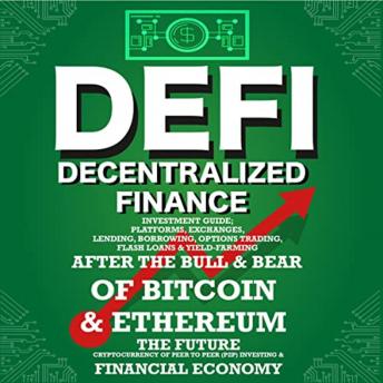 Decentralized Finance (DeFi) Investment Guide: Platforms, Exchanges, Lending, Borrowing, Options Trading, Flash Loans & Yield-Farming: Bull & Bear of Bitcoin & Etheruem the Future Financial Economy