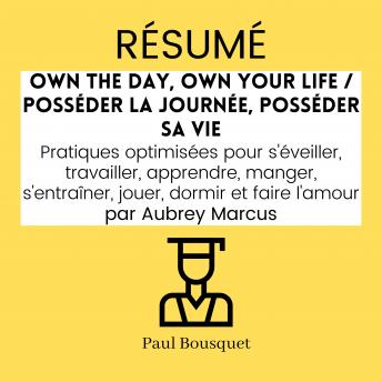 [French] - RÉSUMÉ - Own the Day, Own Your Life / Posséder la Journée, Posséder sa Vie : Pratiques optimisées pour s'éveiller, travailler, apprendre, manger, s'entraîner, jouer, dormir et faire l'amour par Aubrey Marcus