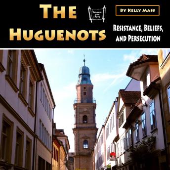 The Huguenots: Resistance, Beliefs, and Persecution