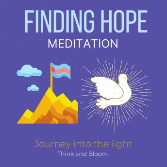 Finding Hope Meditation - Journey into the light: Facing darkness despair adversities in life, Conscious awakening, Support from spiritual realms, Love from within, Courage strength from the divine