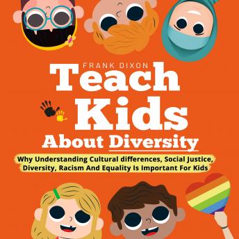 Teach Kids About Diversity: Why Understanding Cultural Differences, Social Justice, Diversity, Racism, and Equality Is Important for Kids