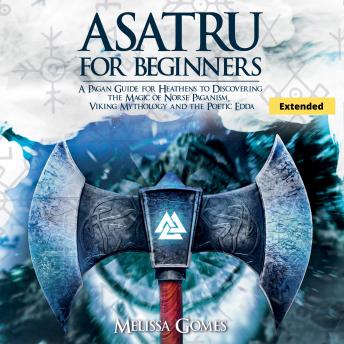 Download Asatru For Beginners (Extended): A Pagan Guide for Heathens to Discovering the Magic of Norse Paganism, Viking Mythology and the Poetic Edda by Melissa Gomes