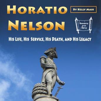 Horatio Nelson: His Life, His Service, His Death, and His Legacy