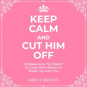 Keep Calm And Cut Him Off: 13 Reasons to 'Go Silent' on Guys Who Reject or Break Up with You