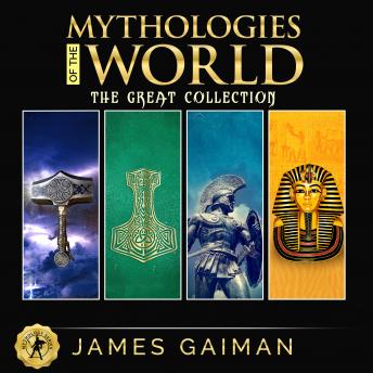 Mythologies of the World: The Great Collection: Classic Stories From the Greek, Celtic, Norse & Egyptian Mythology - Myths and Legends, Rituals and Beliefs of Gods, Giants, Heroes, Monsters and Magica