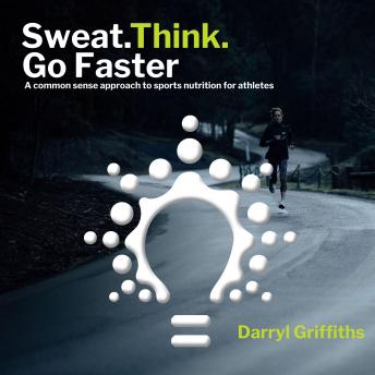 Sweat. Think. Go Faster: A common sense approach to sports nutrition for athletes