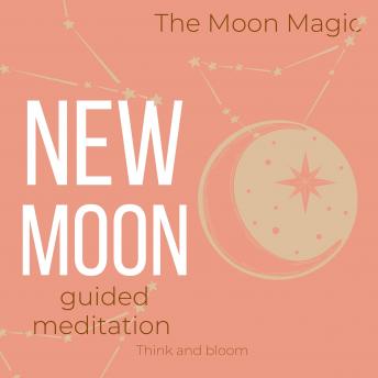 The Moon Magic New Moon Guided Meditation: setting intention of the month, raise your vibrations, manifest what you want, make wishes fulfilment joy happiness, get insights guidance from universe