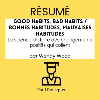 [French] - RÉSUMÉ - Good Habits, Bad Habits / Bonnes Habitudes, Mauvaises Habitudes : La science de faire des changements positifs qui collent par Wendy Wood