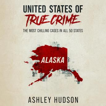 United States of True Crime: Alaska: The Most Chilling Cases in All 50 States