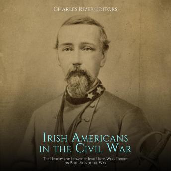 Irish Americans in the Civil War: The History and Legacy of Irish Units Who Fought on Both Sides of the War