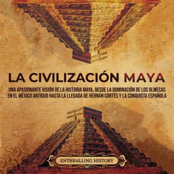 [Spanish] - La civilización maya: Una apasionante visión de la historia maya, desde la dominación de los olmecas en el México antiguo hasta la llegada de Hernán Cortés