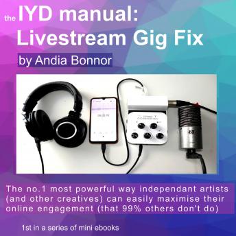 The IYD manual Livestream Gig Fix: The no1 most powerful way independant artists (and other creatives) can easily maximise their online engagement (that 99% others don't do)