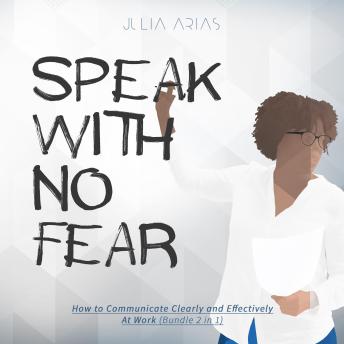 SPEAK WITH NO FEAR: How to Communicate Clearly and Effectively at Work (Bundle 2 in 1)