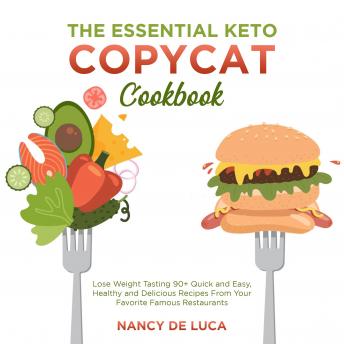 The Essential Keto Copycat Cookbook: Lose Weight Tasting 90+ Quick and Easy, Healthy and Delicious Recipes From Your Favorite Famous Restaurants