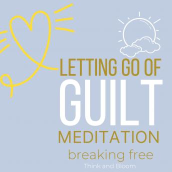 Let Go of Guilt Meditation Breaking free: no more self-punishments self-sabotage, Forgive yourself, inner child healing, stop emotional struggles,  leave the past behind, courage move forward