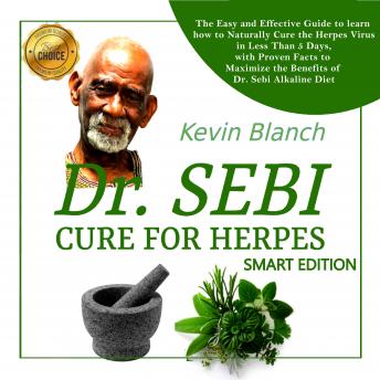 DR. SEBI CURE FOR HERPES - SMART EDITION: The Easy and Effective Guide to learn how to Naturally Cure the Herpes Virus in Less Than 5 Days, with Proven Facts to Maximize the Benefits of Dr. Sebi Alkaline Diet